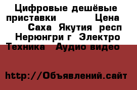 Цифровые дешёвые приставки DVB T2. › Цена ­ 600 - Саха (Якутия) респ., Нерюнгри г. Электро-Техника » Аудио-видео   